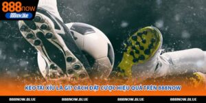 Kèo Tài Xỉu Là Gì? Cách Đặt Cược Hiệu Quả Trên 888Now