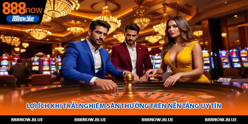 Lợi ích khi trải nghiệm săn thưởng trên nền tảng uy tín